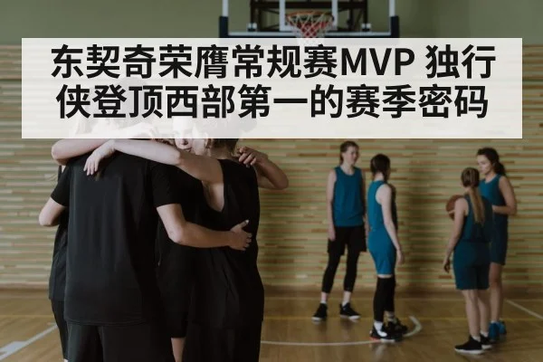 东契奇荣膺常规赛MVP 独行侠登顶西部第一的赛季密码