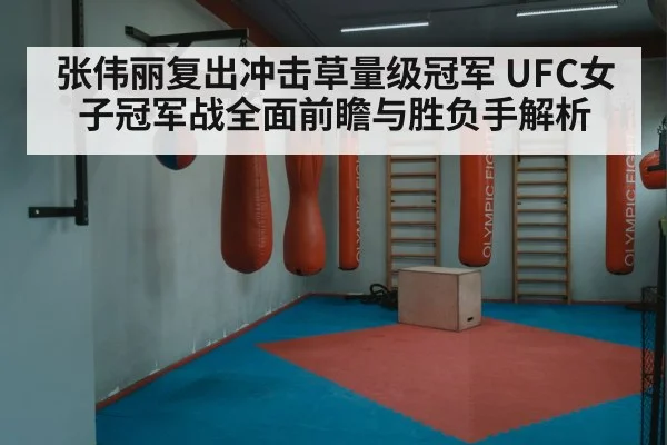 张伟丽复出冲击草量级冠军 UFC女子冠军战全面前瞻与胜负手解析