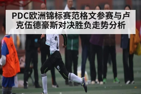 PDC欧洲锦标赛范格文参赛与卢克伍德豪斯对决胜负走势分析