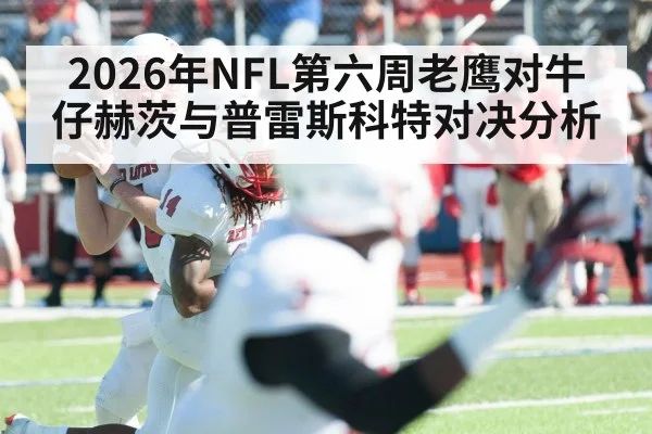 2026年NFL第六周老鹰对牛仔赫茨与普雷斯科特对决分析