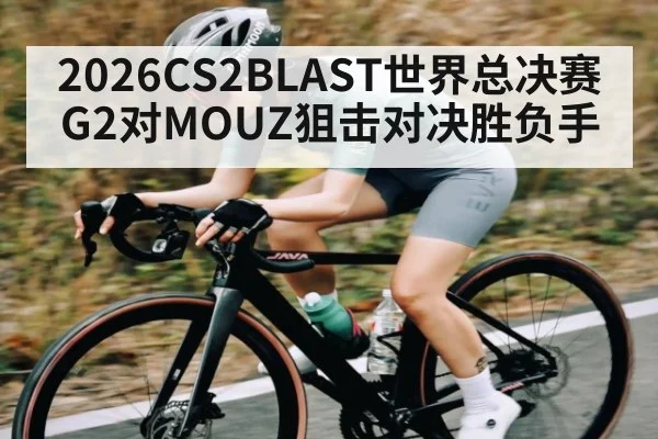 2026CS2BLAST世界总决赛G2对MOUZ狙击对决胜负手